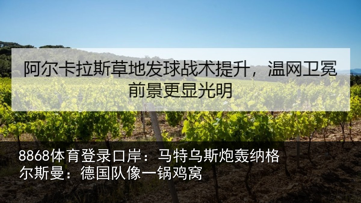 8868体育登录口岸：马特相关情况曼：德国队像一锅鸡窝
