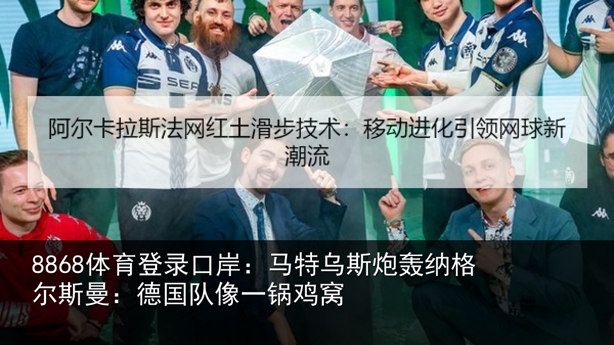 8868体育登录口岸：马特乌斯炮轰纳格尔斯曼：德国队像一锅鸡窝