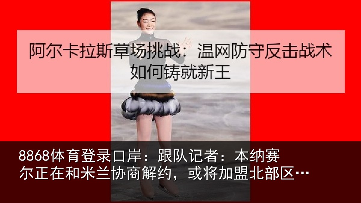 8868体育登录口岸：跟队记者：本纳相关情况商解约，或将加盟北部区体育