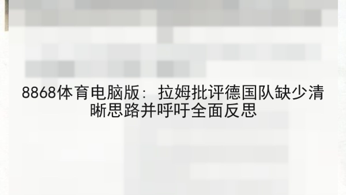 8868体育电脑版: 拉姆批评德国队缺少清晰思路并呼吁全面反思 8868体育电脑版: 拉姆批评德国队缺少清晰思路并呼吁全面反思