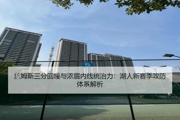 詹姆斯三分回暖与浓眉内线统治力：湖人新赛季攻防体系解析