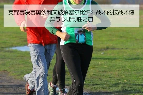 英锦赛决赛奥沙利文破解塞尔比缠斗战术的技战术博弈与心理制胜之道