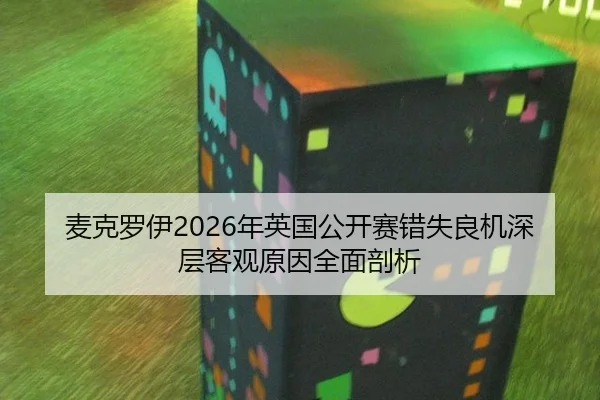 麦克罗伊2026年英国公开赛错失良机深层客观原因全面剖析
