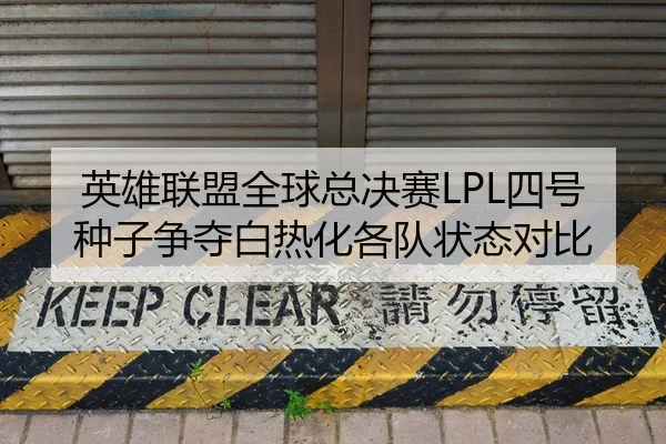 英雄联盟全球总决赛LPL四号种子争夺白热化各队状态对比