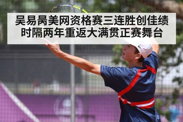 吴易昺美网资格赛三连胜创佳绩 时隔两年重返大满贯正赛舞台