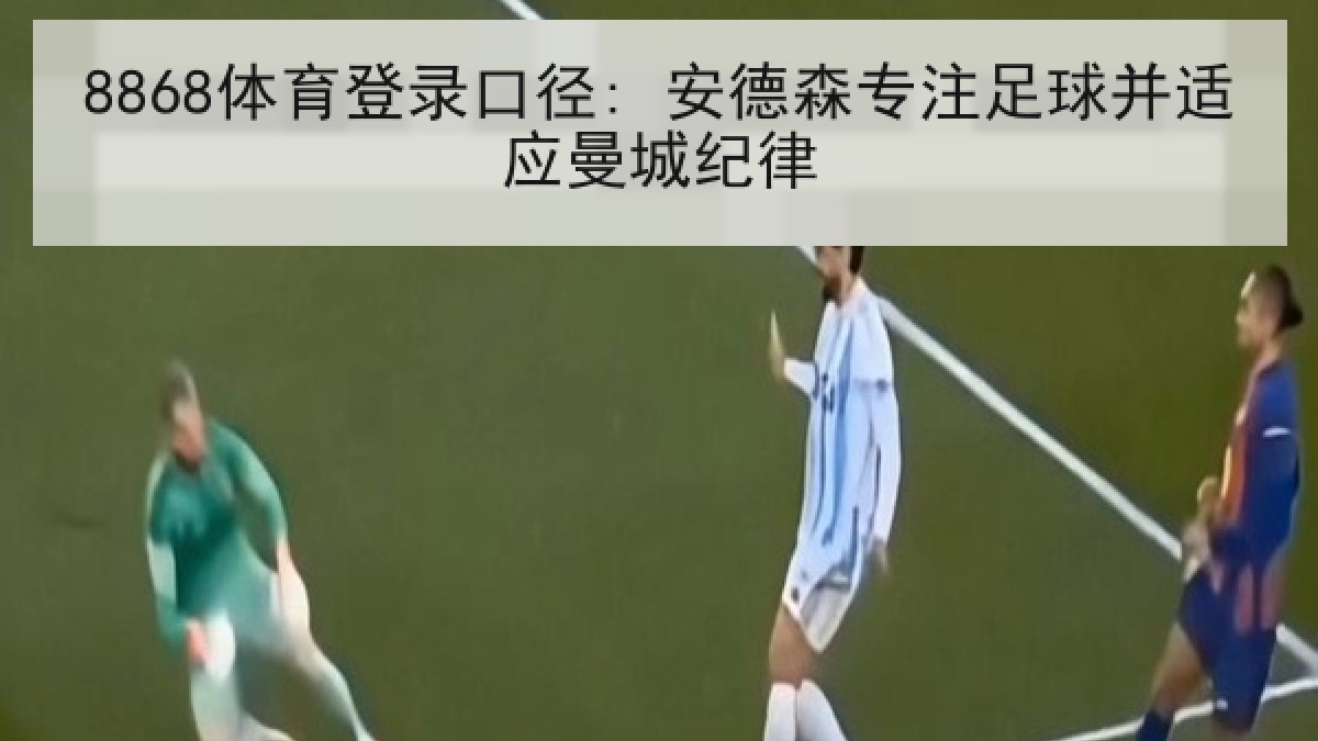 8868体育登录口径: 安德森专注足球并适应曼城纪律