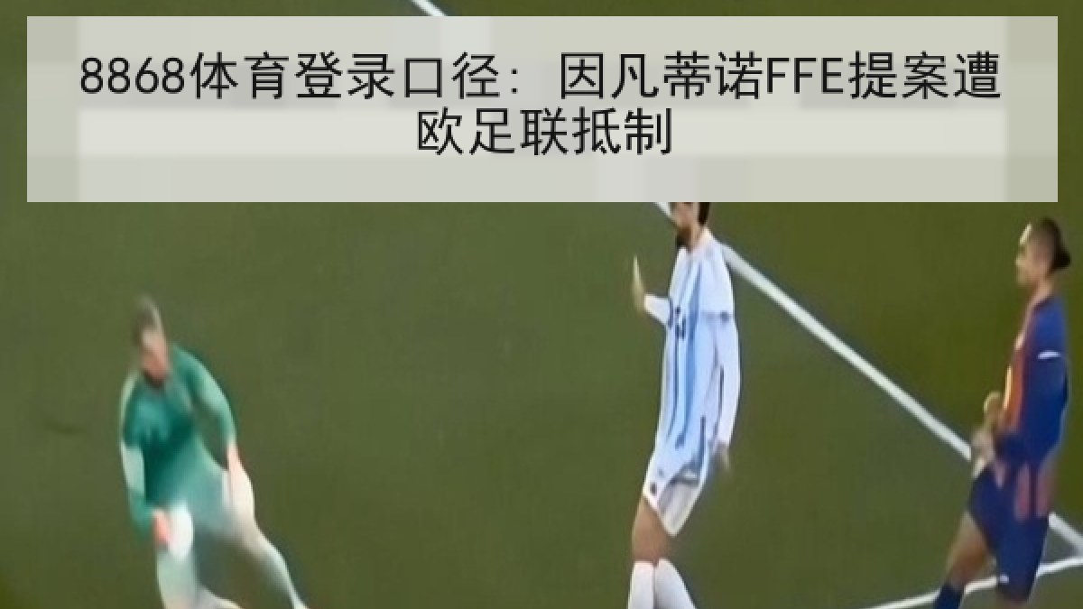 8868体育登录口径: 因凡蒂诺FFE提案遭欧足联抵制