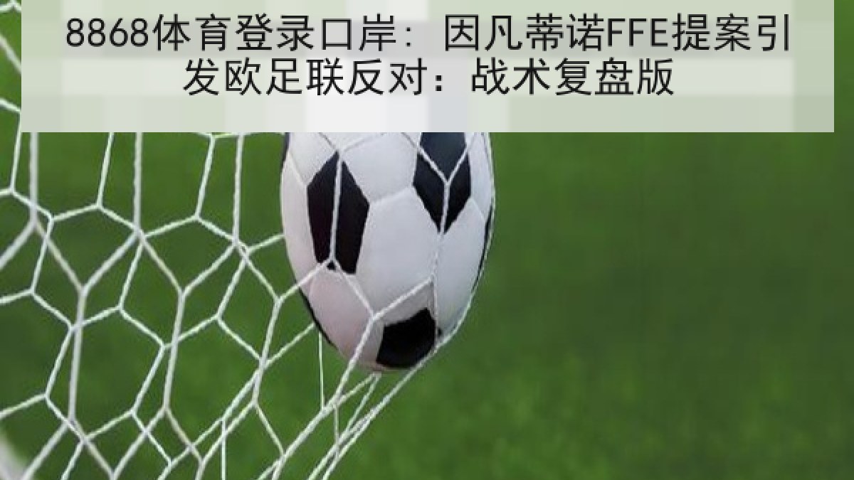 8868体育登录口岸: 因凡蒂诺FFE提案引发欧足联反对：战术复盘版