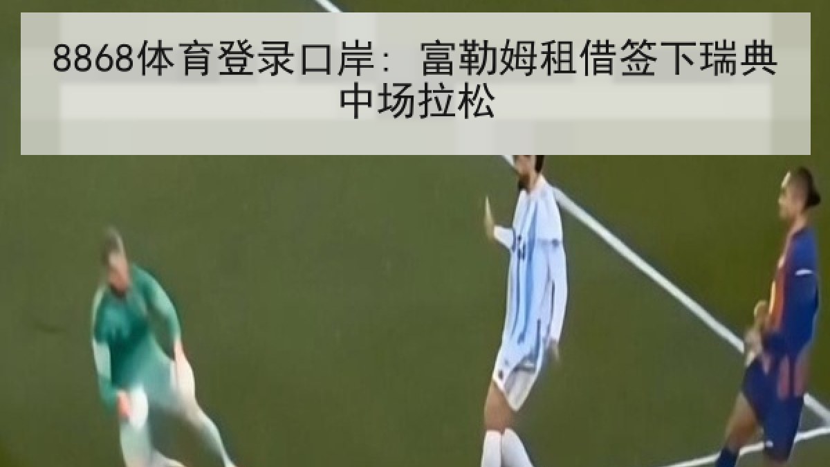 8868体育登录口岸: 富勒姆租借签下瑞典中场拉松