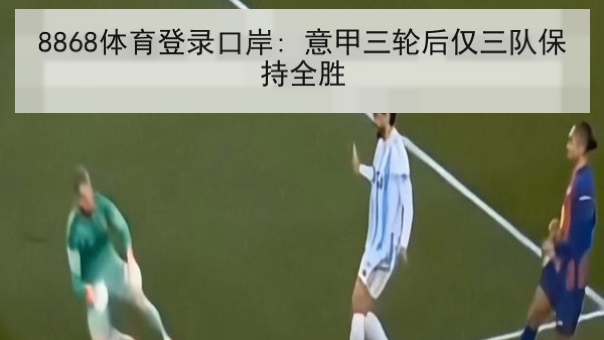 8868体育登录口岸: 意甲三轮后仅三队保持全胜